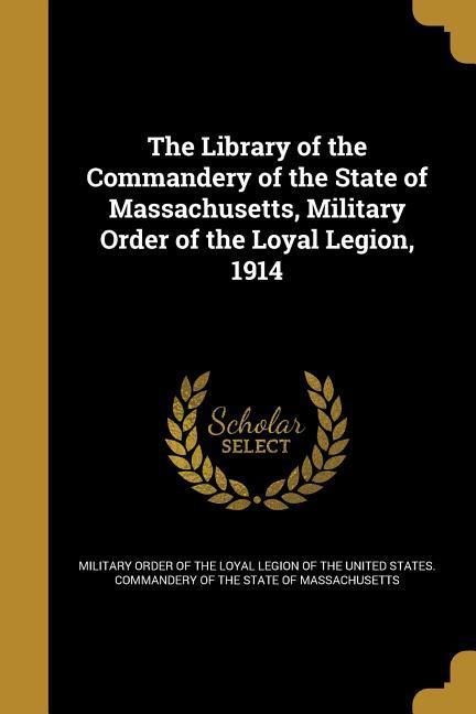 The Library of the Commandery of the State of Massachusetts Military Order of the Loyal Legion 1914