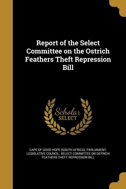 Report of the Select Committee on the Ostrich Feathers Theft Repression Bill