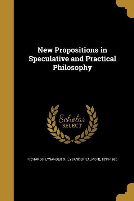 New Propositions in Speculative and Practical Philosophy