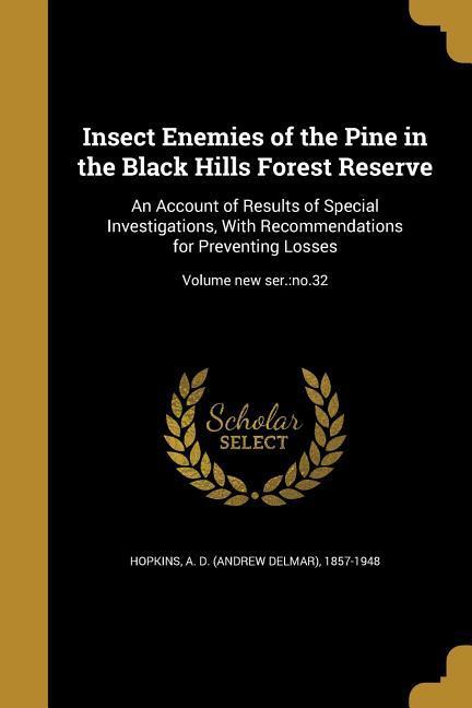 Insect Enemies of the Pine in the Black Hills Forest Reserve: An Account of Results of Special Investigations With Recommendations for Preventing Los