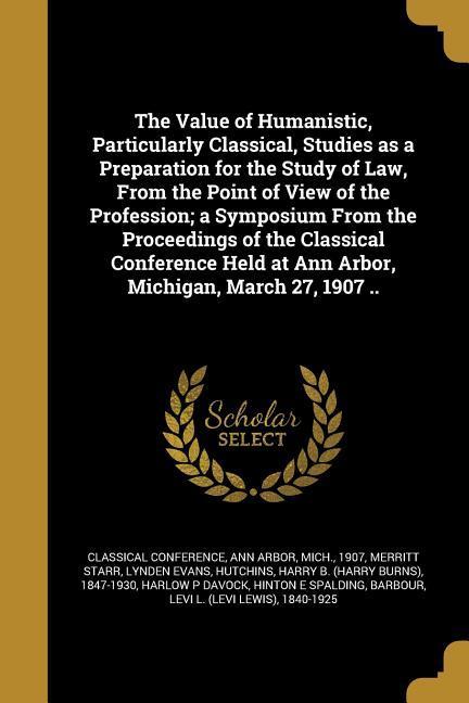 The Value of Humanistic Particularly Classical Studies as a Preparation for the Study of Law From the Point of View of the Profession; a Symposium