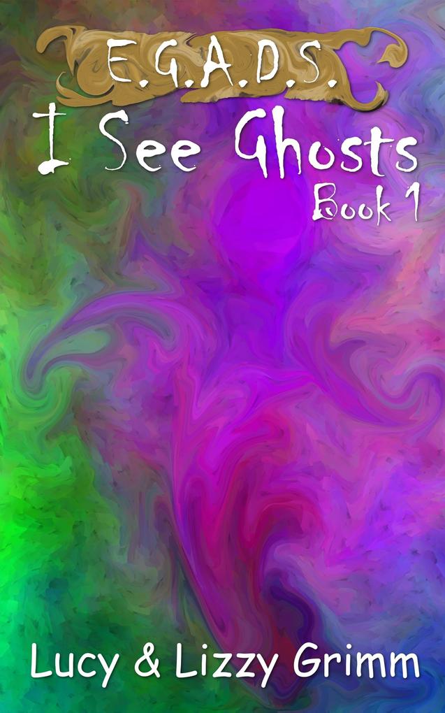 I See Ghosts (E.G.A.D.S. #1)