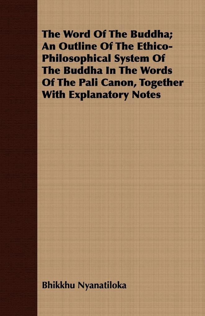 The Word Of The Buddha; An Outline Of The Ethico-Philosophical System Of The Buddha In The Words Of The Pali Canon Together With Explanatory Notes
