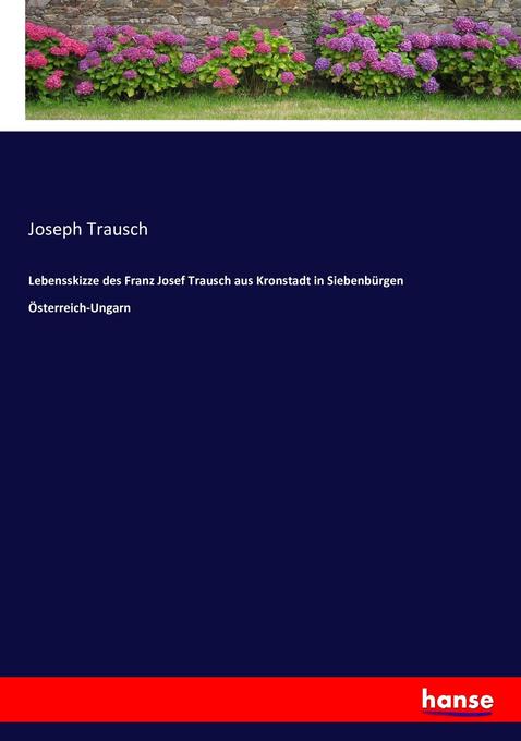 Lebensskizze des Franz Josef Trausch aus Kronstadt in Siebenbürgen Österreich-Ungarn