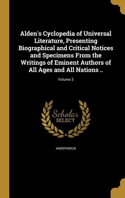 Alden‘s Cyclopedia of Universal Literature Presenting Biographical and Critical Notices and Specimens From the Writings of Eminent Authors of All Ages and All Nations ..; Volume 3