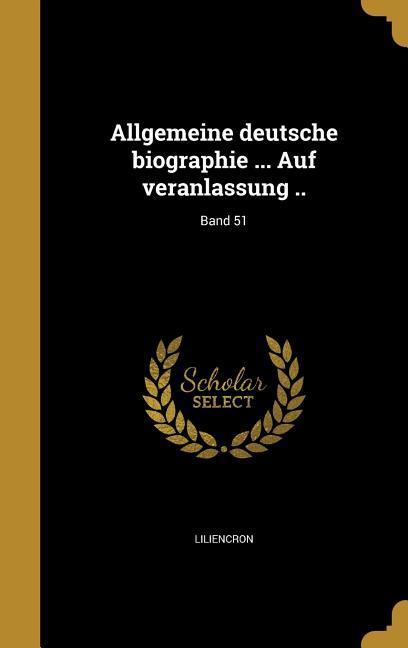 Allgemeine deutsche biographie ... Auf veranlassung ..; Band 51