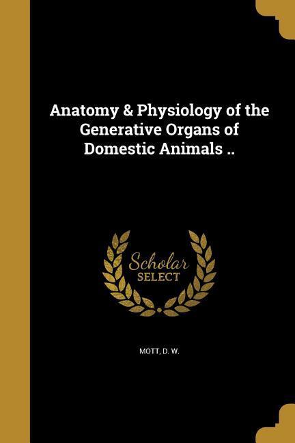 Anatomy & Physiology of the Generative Organs of Domestic Animals ..