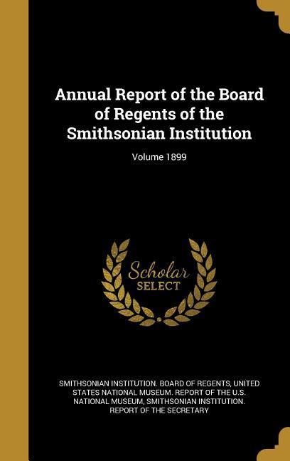 Annual Report of the Board of Regents of the Smithsonian Institution; Volume 1899