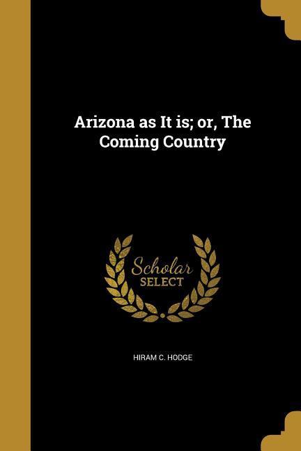 Arizona as It is; or The Coming Country