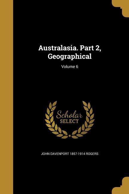 Australasia. Part 2 Geographical; Volume 6