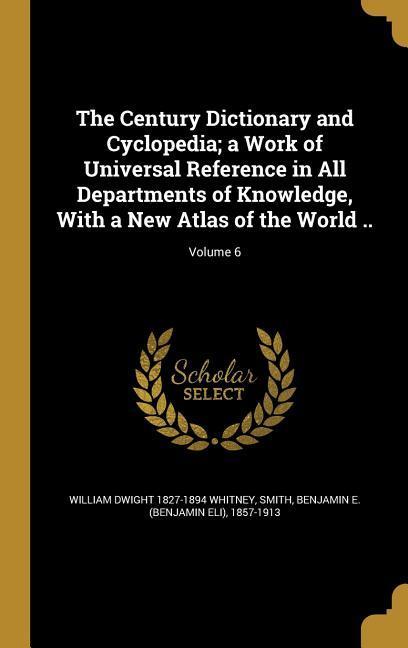 The Century Dictionary and Cyclopedia; a Work of Universal Reference in All Departments of Knowledge With a New Atlas of the World ..; Volume 6