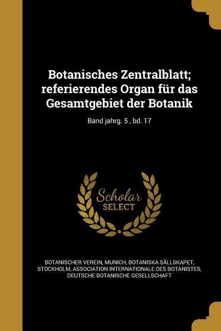 Botanisches Zentralblatt; referierendes Organ für das Gesamtgebiet der Botanik; Band jahrg. 5 bd. 17