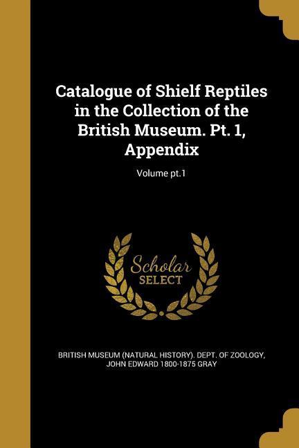Catalogue of Shielf Reptiles in the Collection of the British Museum. Pt. 1 Appendix; Volume pt.1