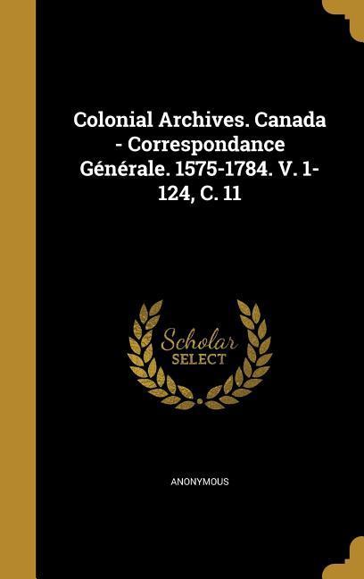 Colonial Archives. Canada - Correspondance Générale. 1575-1784. V. 1-124 C. 11