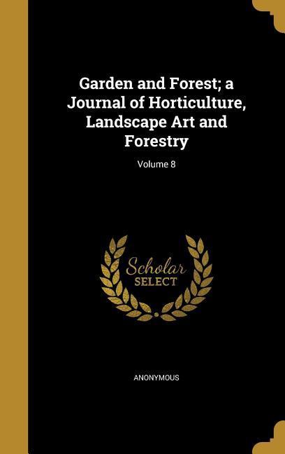 Garden and Forest; a Journal of Horticulture Landscape Art and Forestry; Volume 8