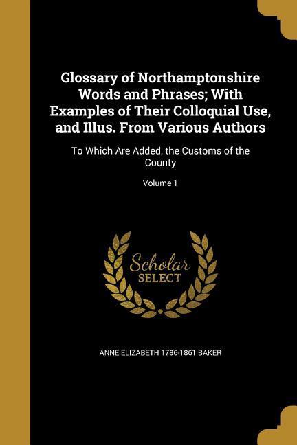 Glossary of Northamptonshire Words and Phrases; With Examples of Their Colloquial Use and Illus. From Various Authors