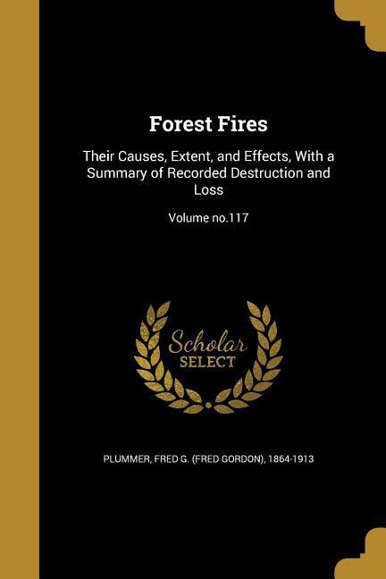 Forest Fires: Their Causes Extent and Effects With a Summary of Recorded Destruction and Loss; Volume no.117
