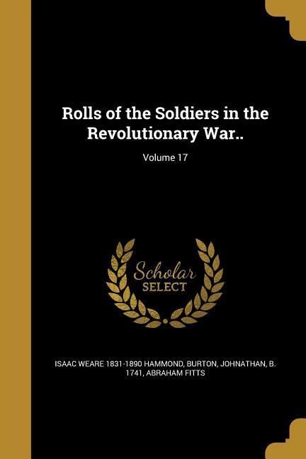 Rolls of the Soldiers in the Revolutionary War..; Volume 17