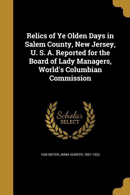 Relics of Ye Olden Days in Salem County New Jersey U. S. A. Reported for the Board of Lady Managers World‘s Columbian Commission