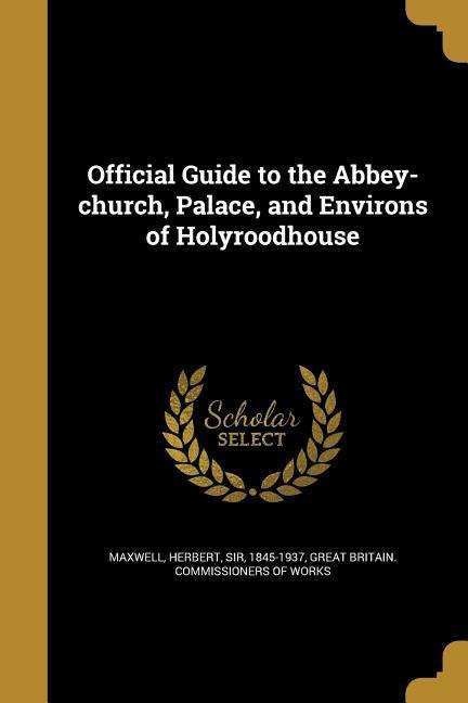 Official Guide to the Abbey-church Palace and Environs of Holyroodhouse