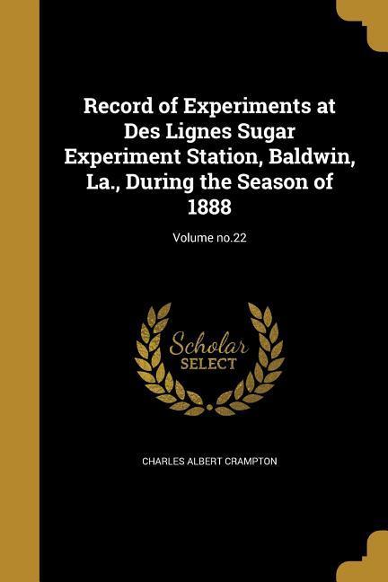 Record of Experiments at Des Lignes Sugar Experiment Station Baldwin La. During the Season of 1888; Volume no.22