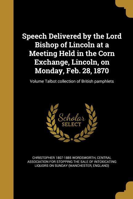 Speech Delivered by the Lord Bishop of Lincoln at a Meeting Held in the Corn Exchange Lincoln on Monday Feb. 28 1870; Volume Talbot collection of British pamphlets