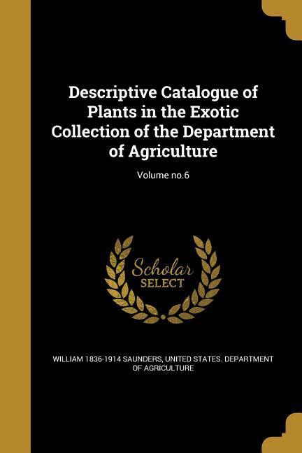 Descriptive Catalogue of Plants in the Exotic Collection of the Department of Agriculture; Volume no.6