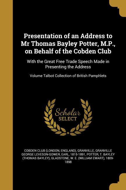 Presentation of an Address to Mr Thomas Bayley Potter M.P. on Behalf of the Cobden Club: With the Great Free Trade Speech Made in Presenting the Add