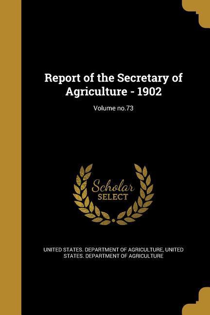 Report of the Secretary of Agriculture - 1902; Volume no.73