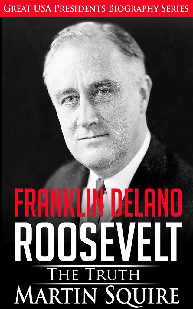 Franklin Delano Roosevelt - The Truth (Great USA Presidents Biography Series #6)