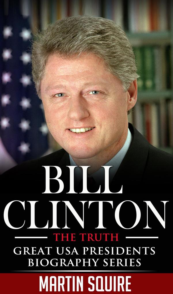 Bill Clinton - The Truth (Great USA Presidents Biography Series #2)