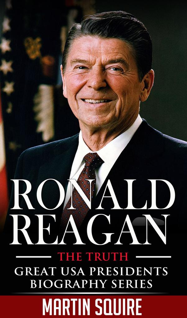 Ronald Reagan - The Truth (Great USA Presidents Biography Series #5)