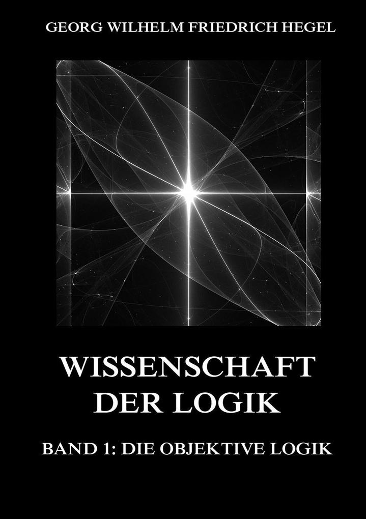 Wissenschaft der Logik Band 1: Die objektive Logik