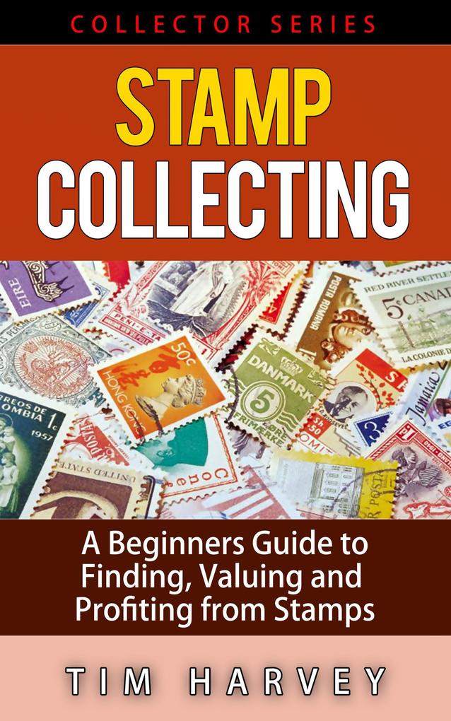Stamp Collecting A Beginners Guide to Finding Valuing and Profiting from Stamps (The Collector Series #2)