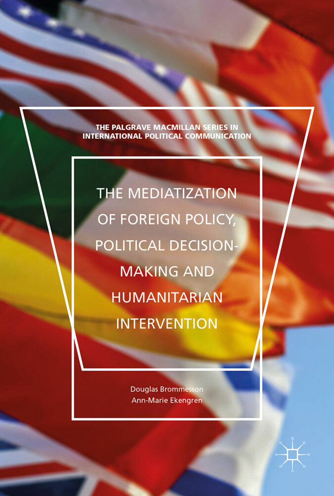The Mediatization of Foreign Policy Political Decision-Making and Humanitarian Intervention