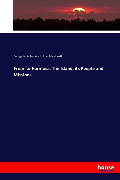 From far Formosa. The Island its People and Missions - George Leslie Mackay/ J. A. ed Macdonald