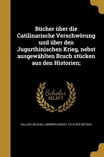 Bücher über die Catilinarische Verschwörung und über den Jugurthinischen Krieg nebst ausgewählten Bruch stücken aus den Historien;