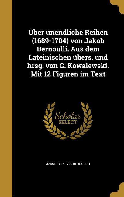 Über unendliche Reihen (1689-1704) von Jakob Bernoulli. Aus dem Lateinischen übers. und hrsg. von G. Kowalewski. Mit 12 Figuren im Text