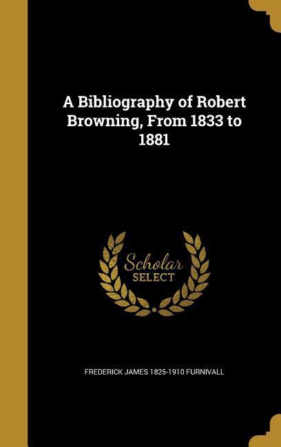 A Bibliography of Robert Browning From 1833 to 1881