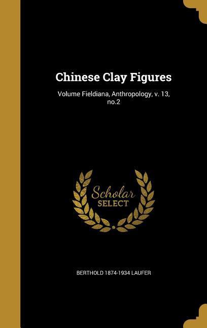 Chinese Clay Figures; Volume Fieldiana Anthropology v. 13 no.2