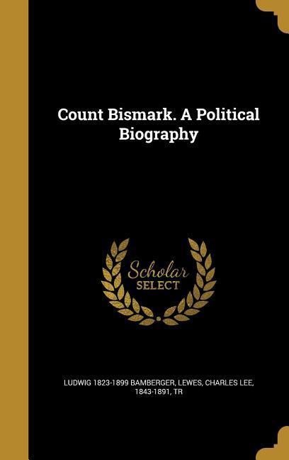 Count Bismark. A Political Biography
