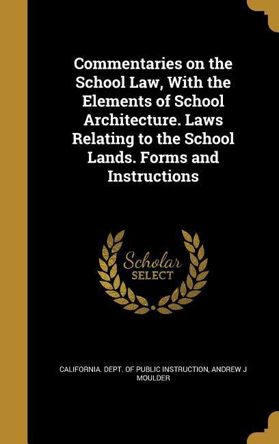 Commentaries on the School Law With the Elements of School Architecture. Laws Relating to the School Lands. Forms and Instructions
