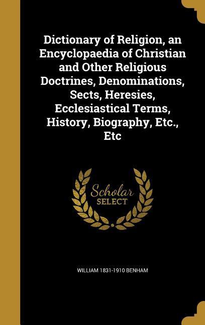 Dictionary of Religion an Encyclopaedia of Christian and Other Religious Doctrines Denominations Sects Heresies Ecclesiastical Terms History Biography Etc. Etc