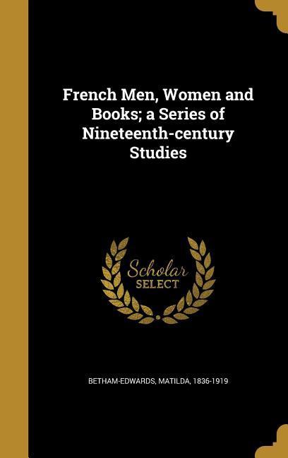 French Men Women and Books; a Series of Nineteenth-century Studies