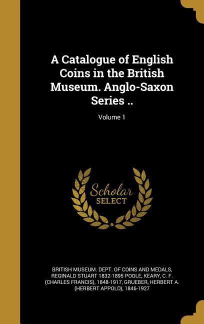 A Catalogue of English Coins in the British Museum. Anglo-Saxon Series ..; Volume 1