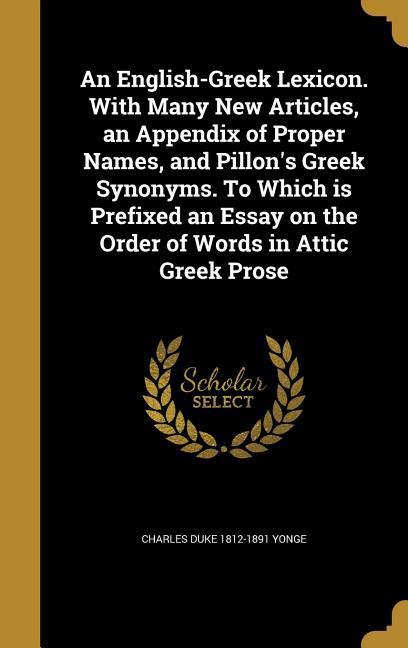 An English-Greek Lexicon. With Many New Articles an Appendix of Proper Names and Pillon‘s Greek Synonyms. To Which is Prefixed an Essay on the Order of Words in Attic Greek Prose