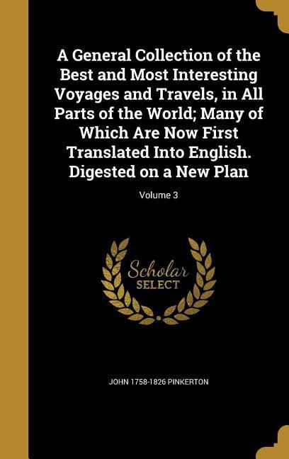 A General Collection of the Best and Most Interesting Voyages and Travels in All Parts of the World; Many of Which Are Now First Translated Into English. Digested on a New Plan; Volume 3