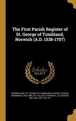 The First Parish Register of St. George of Tombland Norwich (A.D. 1538-1707)