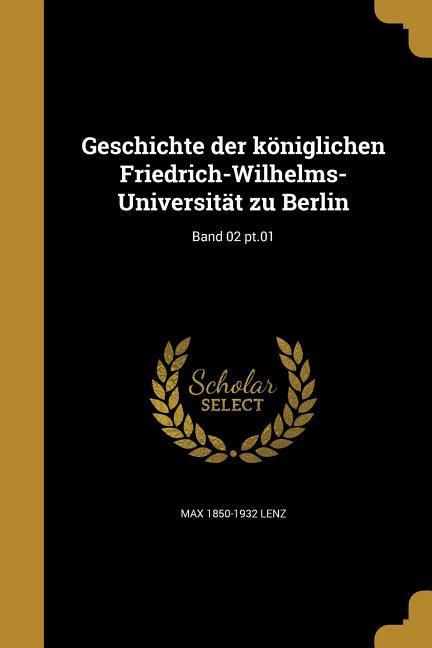 Geschichte der königlichen Friedrich-Wilhelms-Universität zu Berlin; Band 02 pt.01