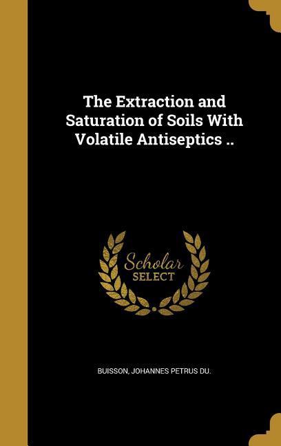 The Extraction and Saturation of Soils With Volatile Antiseptics ..